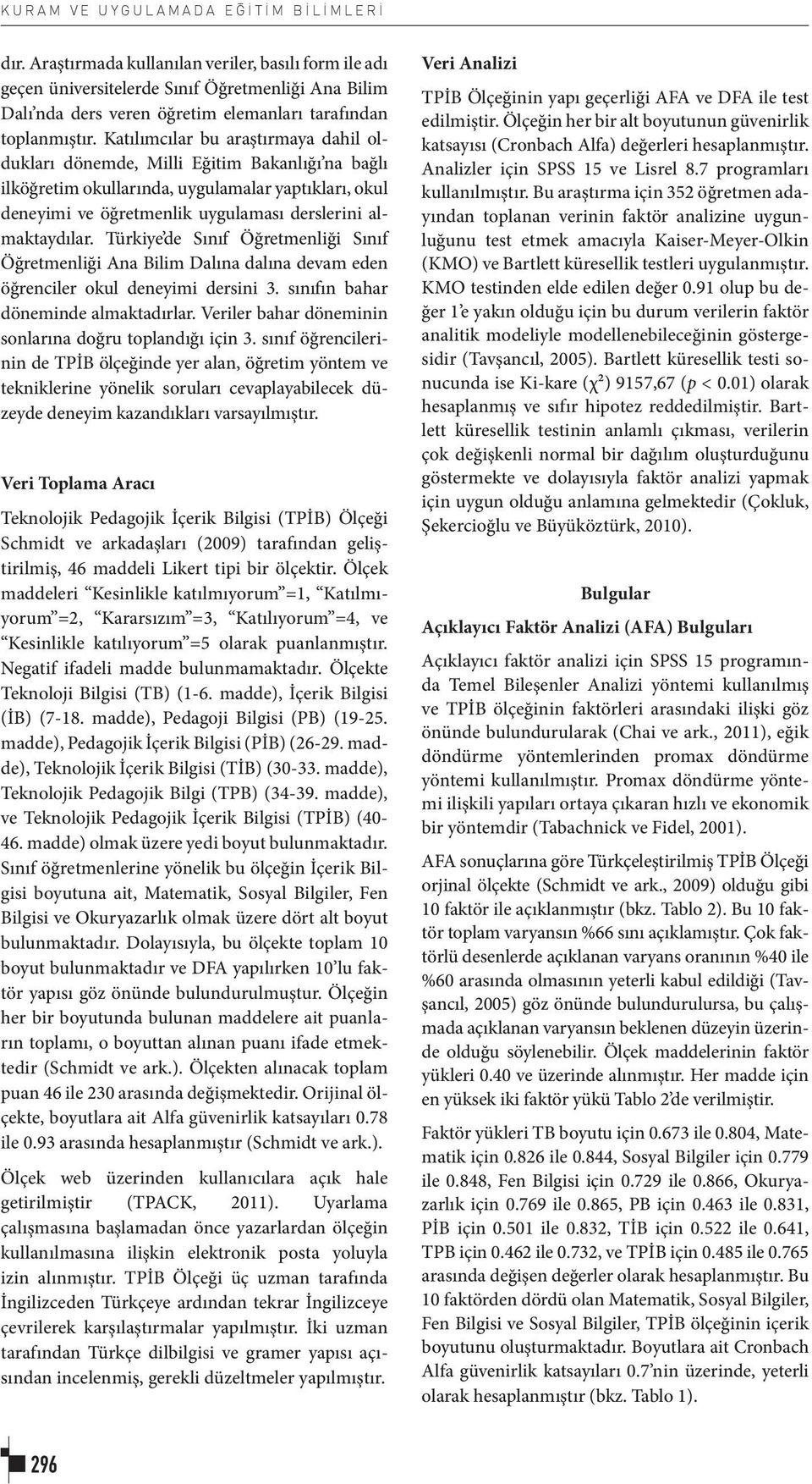 Katılımcılar bu araştırmaya dahil oldukları dönemde, Milli Eğitim Bakanlığı na bağlı ilköğretim okullarında, uygulamalar yaptıkları, okul deneyimi ve öğretmenlik uygulaması derslerini almaktaydılar.