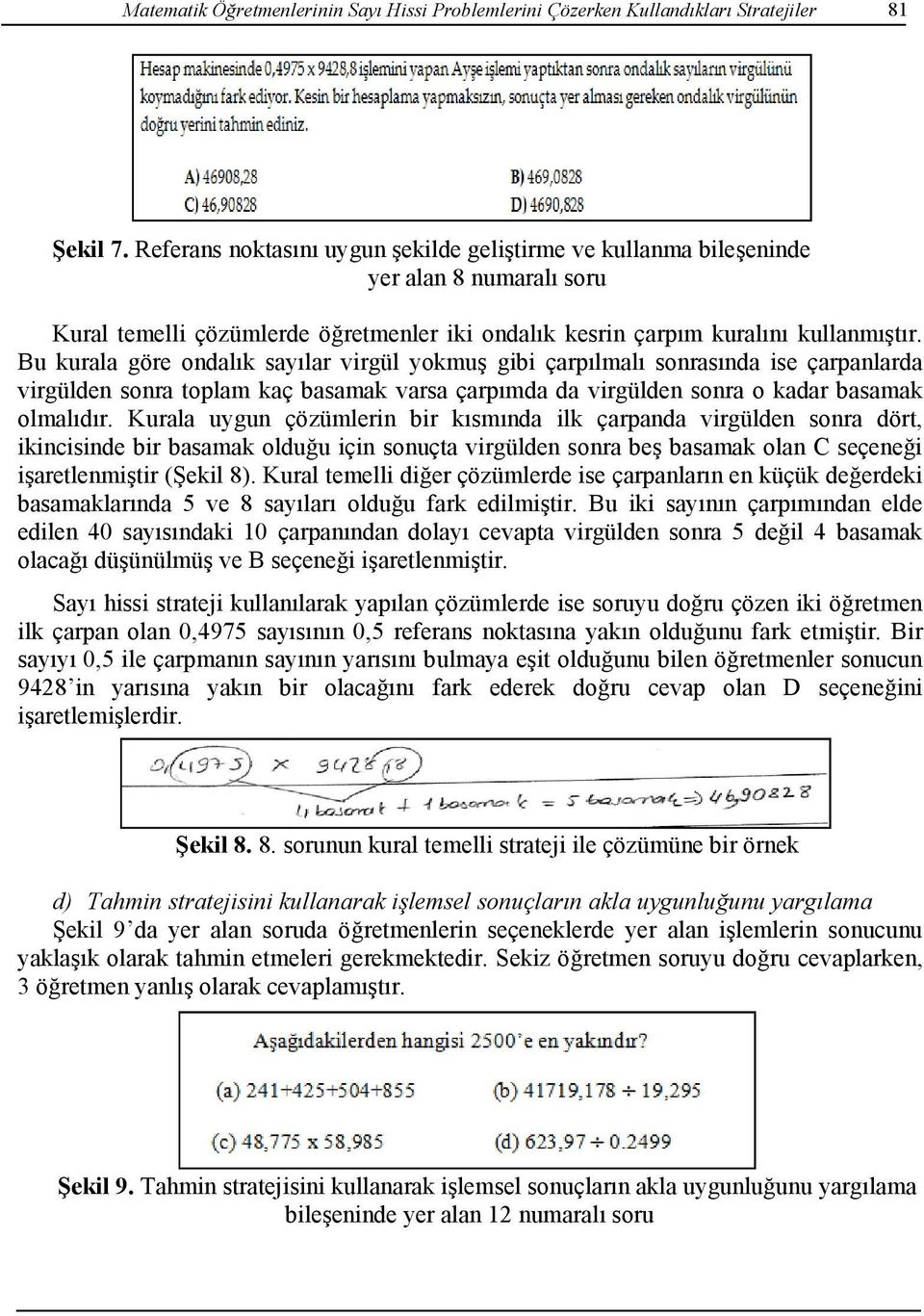 Bu kurala göre ondalık sayılar virgül yokmuş gibi çarpılmalı sonrasında ise çarpanlarda virgülden sonra toplam kaç basamak varsa çarpımda da virgülden sonra o kadar basamak olmalıdır.