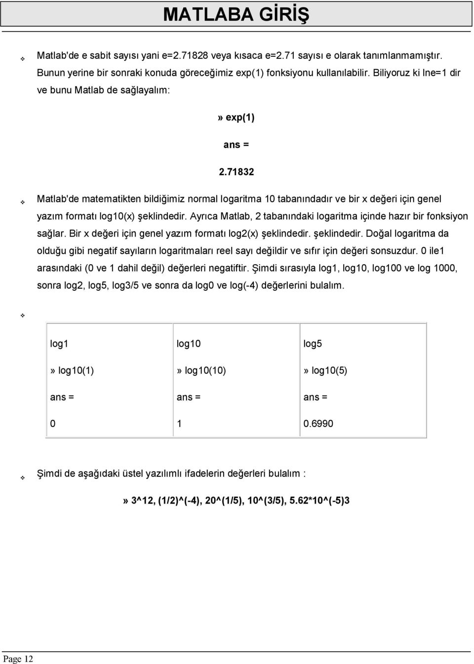 Ayrıca Matlab, 2 tabanındaki logaritma içinde hazır bir fonksiyon sağlar. Bir x değeri için genel yazım formatı log2(x) şeklindedir.