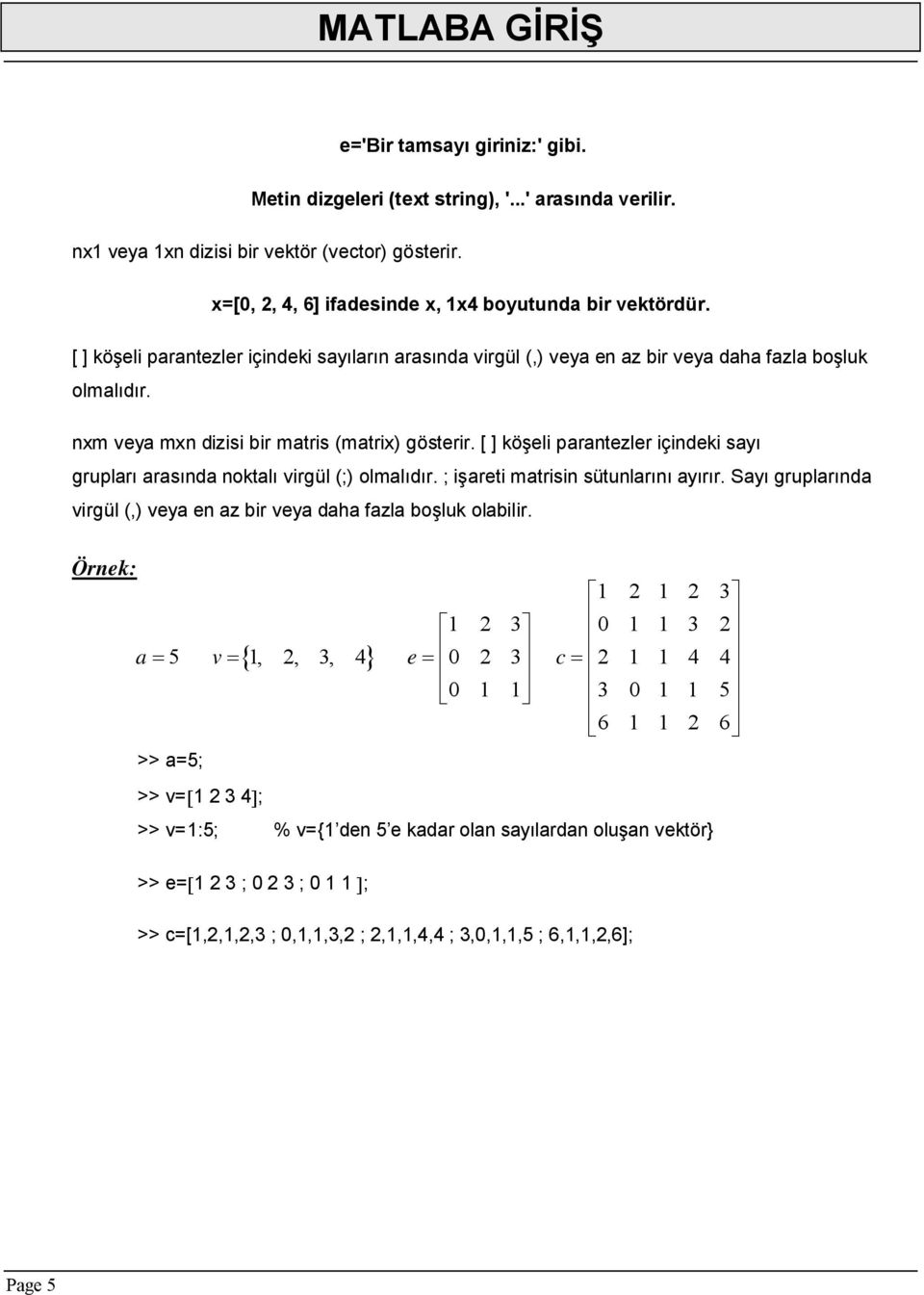 [ ] köşeli parantezler içindeki sayı grupları arasında noktalı virgül (;) olmalıdır. ; işareti matrisin sütunlarını ayırır. Sayı gruplarında virgül (,) veya en az bir veya daha fazla boşluk olabilir.