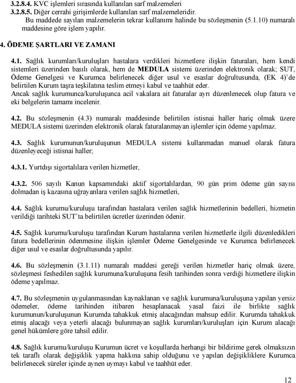 10) numaralı maddesine göre işlem yapılır. 4. ÖDEME ŞARTLARI VE ZAMANI 4.1. Sağlık kurumları/kuruluşları hastalara verdikleri hizmetlere ilişkin faturaları, hem kendi sistemleri üzerinden basılı