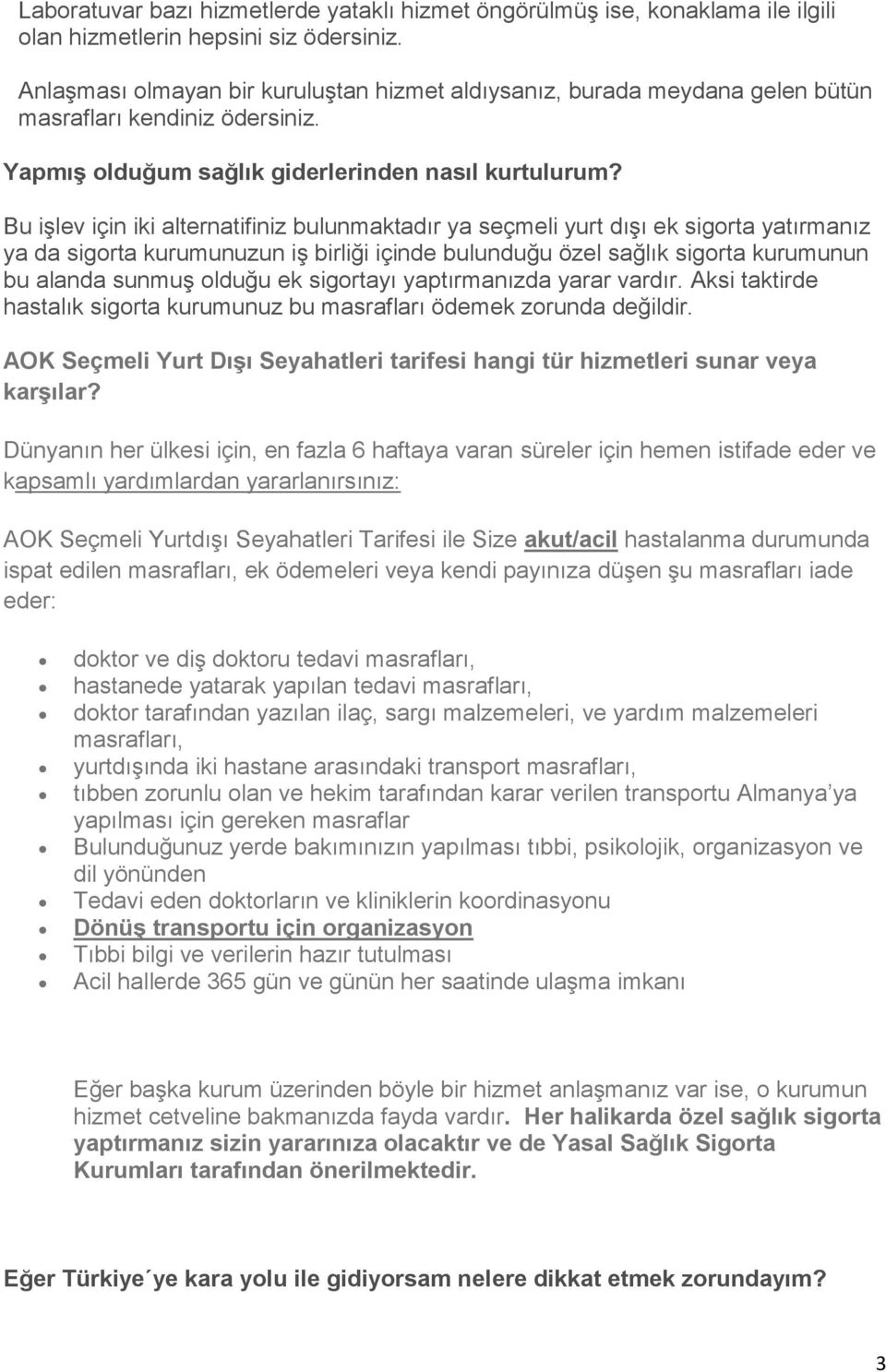 Bu işlev için iki alternatifiniz bulunmaktadır ya seçmeli yurt dışı ek sigorta yatırmanız ya da sigorta kurumunuzun iş birliği içinde bulunduğu özel sağlık sigorta kurumunun bu alanda sunmuş olduğu