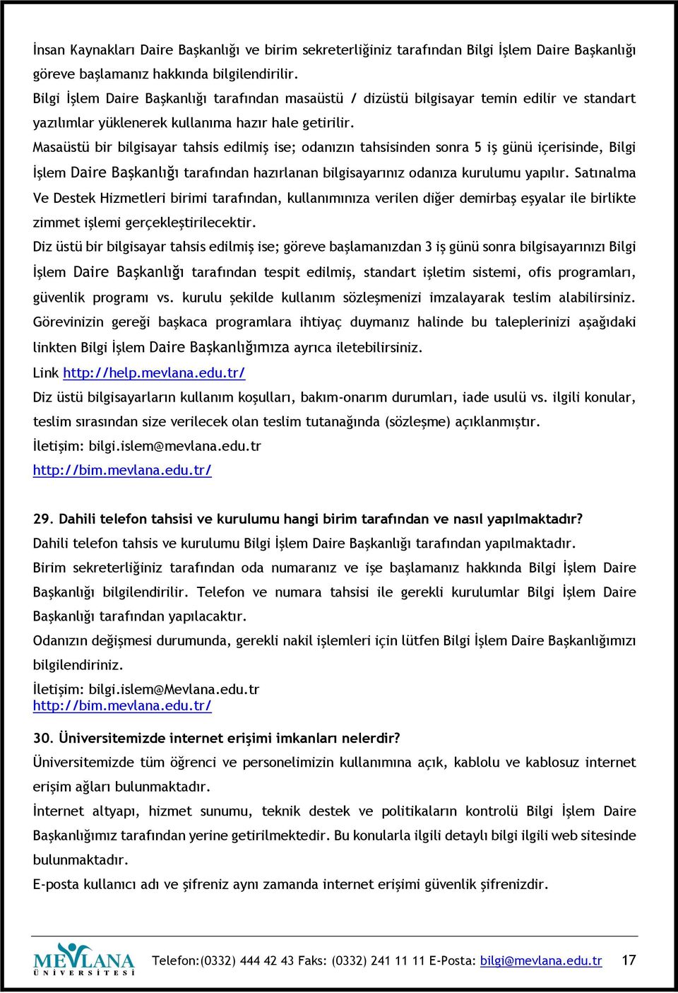 Masaüstü bir bilgisayar tahsis edilmiş ise; odanızın tahsisinden sonra 5 iş günü içerisinde, Bilgi İşlem Daire Başkanlığı tarafından hazırlanan bilgisayarınız odanıza kurulumu yapılır.