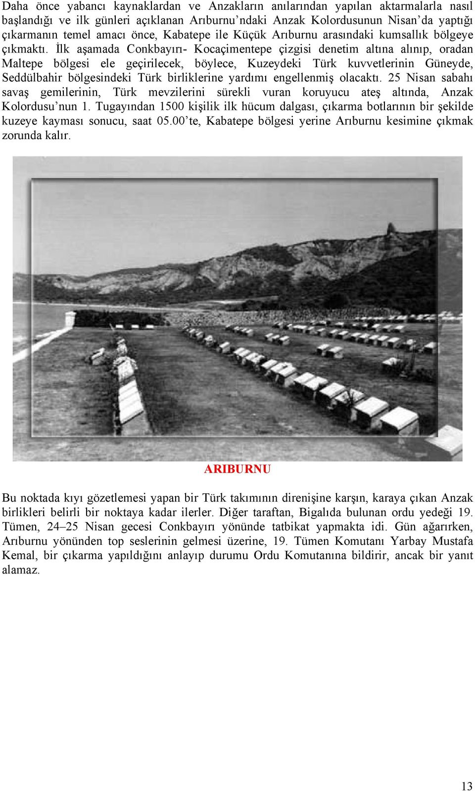 İlk aşamada Conkbayırı- Kocaçimentepe çizgisi denetim altına alınıp, oradan Maltepe bölgesi ele geçirilecek, böylece, Kuzeydeki Türk kuvvetlerinin Güneyde, Seddülbahir bölgesindeki Türk birliklerine