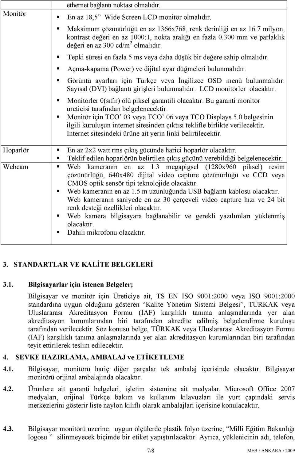 Açma-kapama (Power) ve dijital ayar düğmeleri bulunmalıdır. Görüntü ayarları için Türkçe veya İngilizce OSD menü bulunmalıdır. Sayısal (DVI) bağlantı girişleri bulunmalıdır.