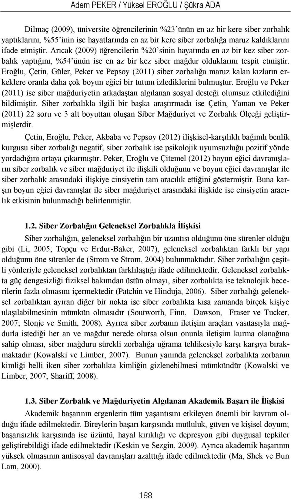 Eroğlu, Çetin, Güler, Peker ve Pepsoy (2011) siber zorbalığa maruz kalan kızların erkeklere oranla daha çok boyun eğici bir tutum izlediklerini bulmuştur.
