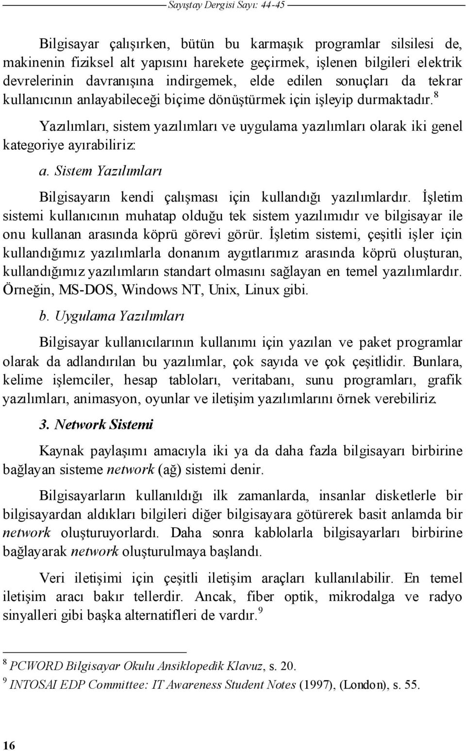 8 Yazılımları, sistem yazılımları ve uygulama yazılımları olarak iki genel kategoriye ayırabiliriz: a. Sistem Yazılımları Bilgisayarın kendi çalıması için kullandıı yazılımlardır.