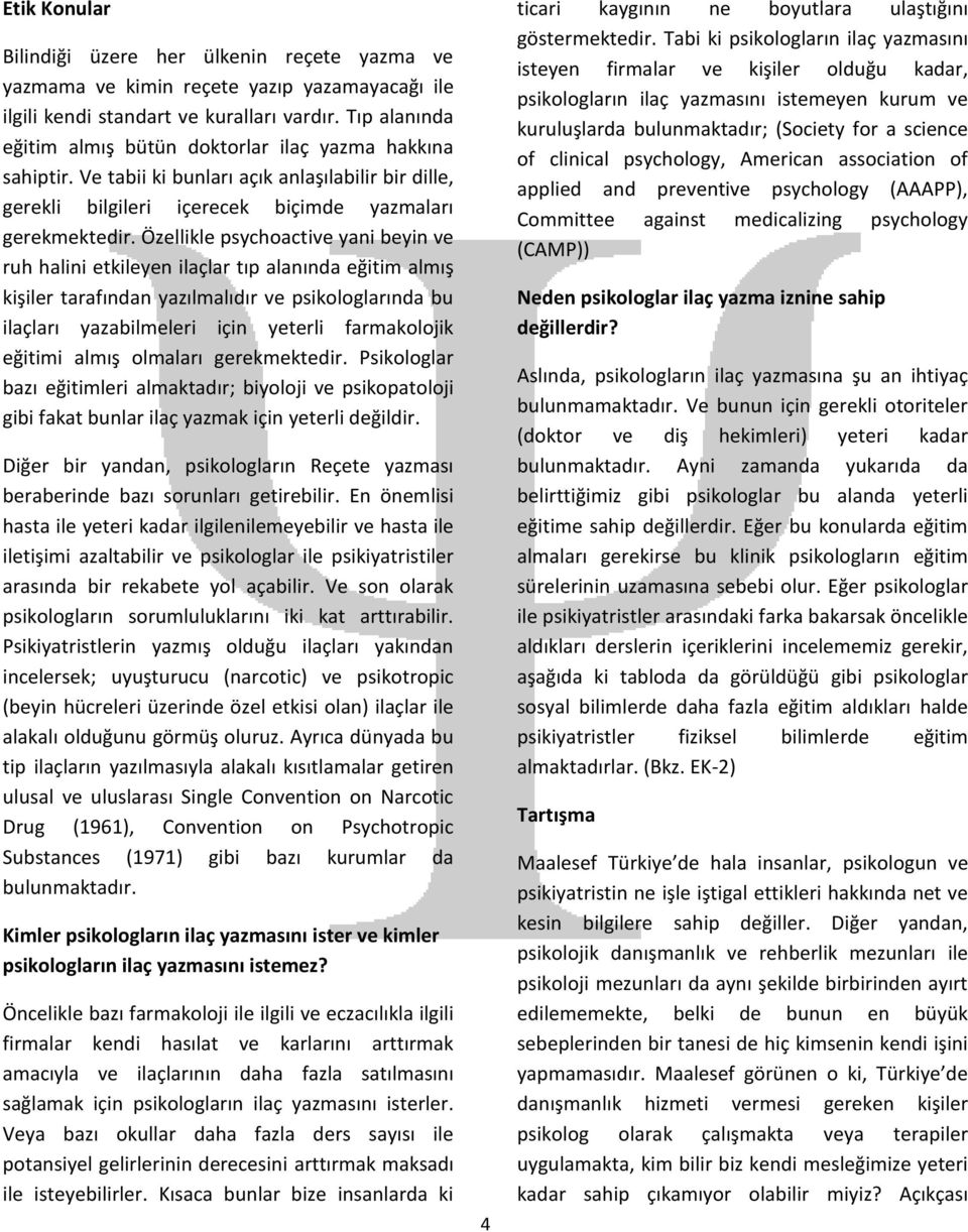 Özellikle psychoactive yani beyin ve ruh halini etkileyen ilaçlar tıp alanında eğitim almış kişiler tarafından yazılmalıdır ve psikologlarında bu ilaçları yazabilmeleri için yeterli farmakolojik