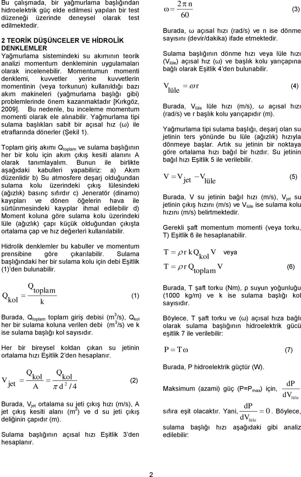 Momentumun momenti denklemi, kuvvetler yerine kuvvetlerin momentinin (veya torkunun) kullanıldığı bazı akım makineleri (yağmurlama başlığı gibi) problemlerinde önem kazanmaktadır [Kırkgöz, 2009].