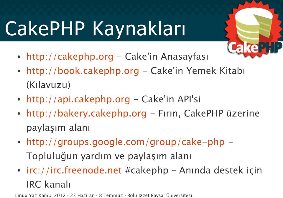 google.com/group/cake-php - Topluluğun yardım ve paylaşım alanı irc://irc.freenode.