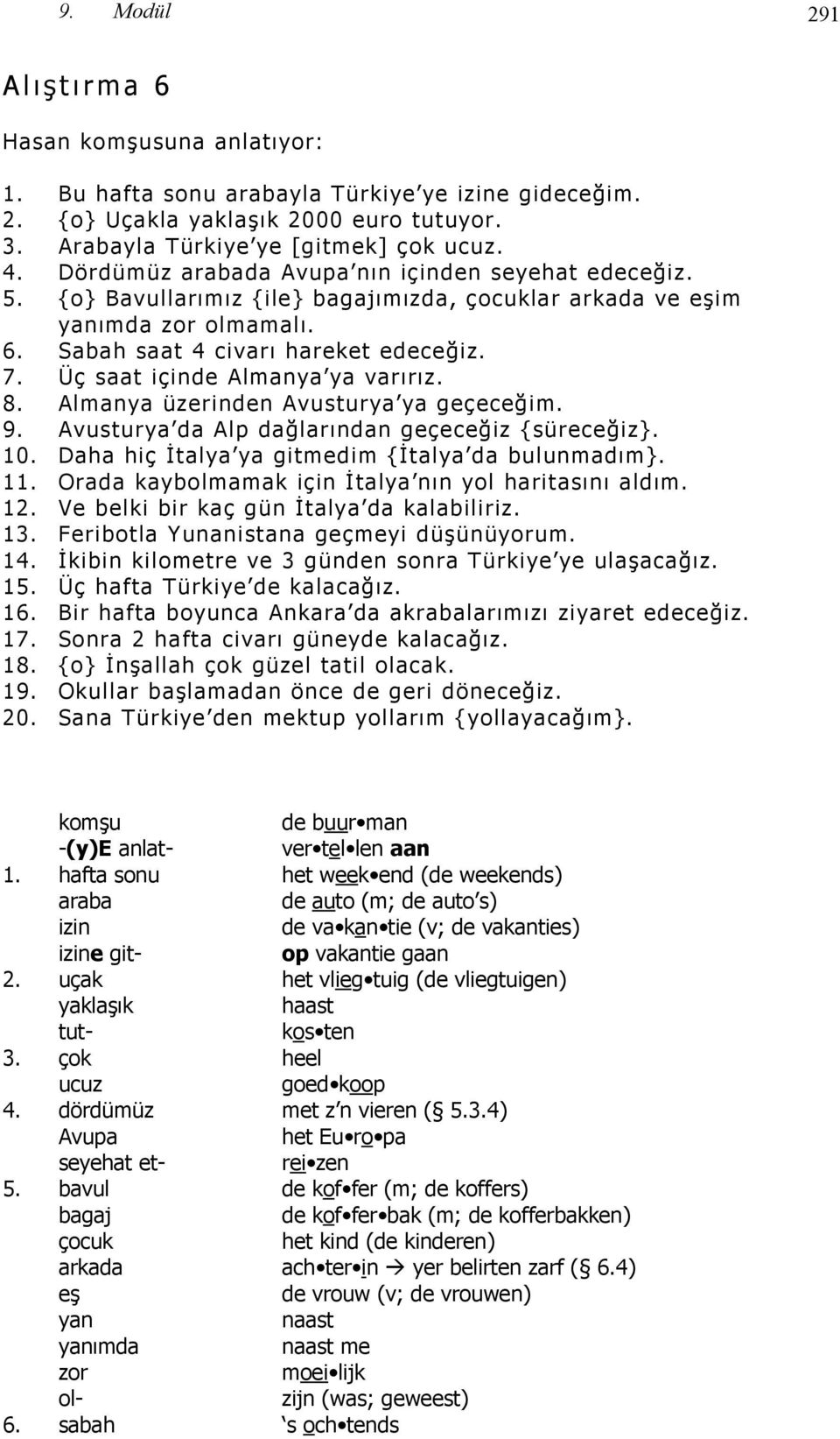 Üç saat içinde Almanya ya varırız. 8. Almanya üzerinden Avusturya ya geçeceğim. 9. Avusturya da Alp dağlarından geçeceğiz {süreceğiz}. 10. Daha hiç İtalya ya gitmedim {İtalya da bulunmadım}. 11.