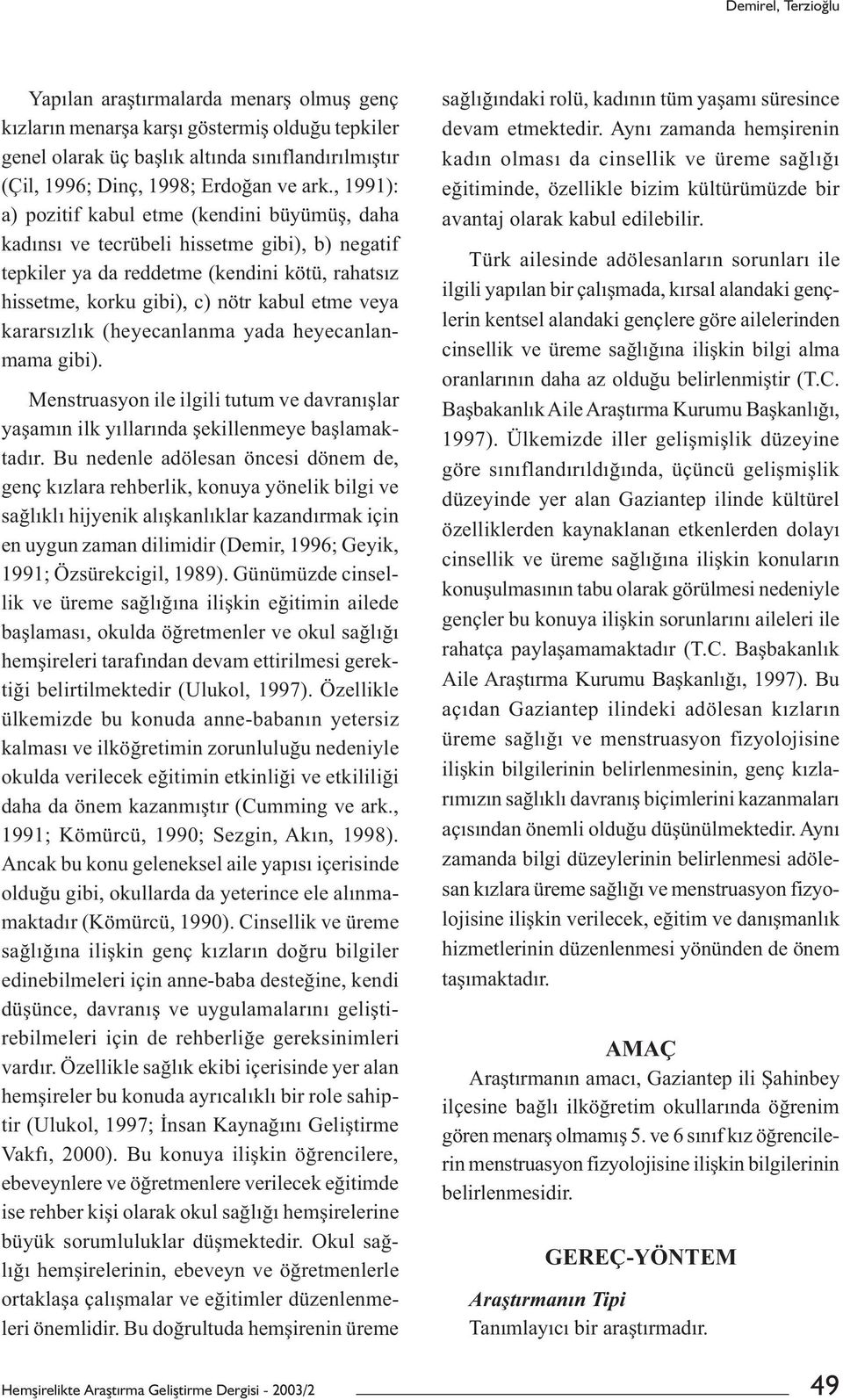 kararsızlık (heyecanlanma yada heyecanlanmama gibi). Menstruasyon ile ilgili tutum ve davranışlar yaşamın ilk yıllarında şekillenmeye başlamaktadır.