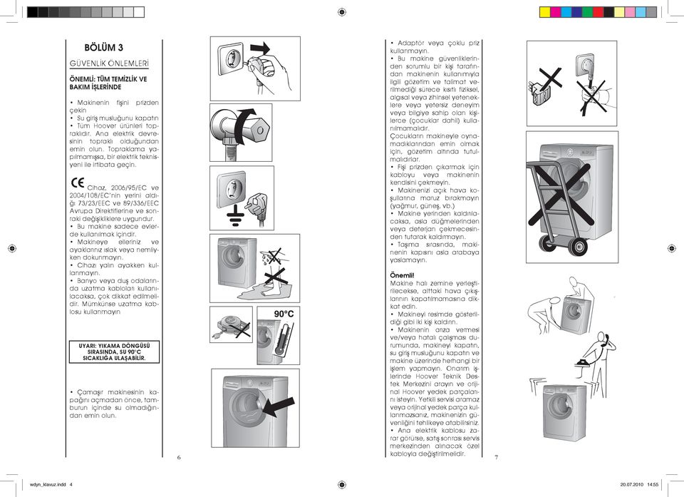 Cihaz, 2006/95/EC ve 2004/108/EC nin yerini aldığı 73/23/EEC ve 89/336/EEC Avrupa Direktiflerine ve sonraki değişikliklere uygundur. Bu makine sadece evlerde kullanılmak içindir.