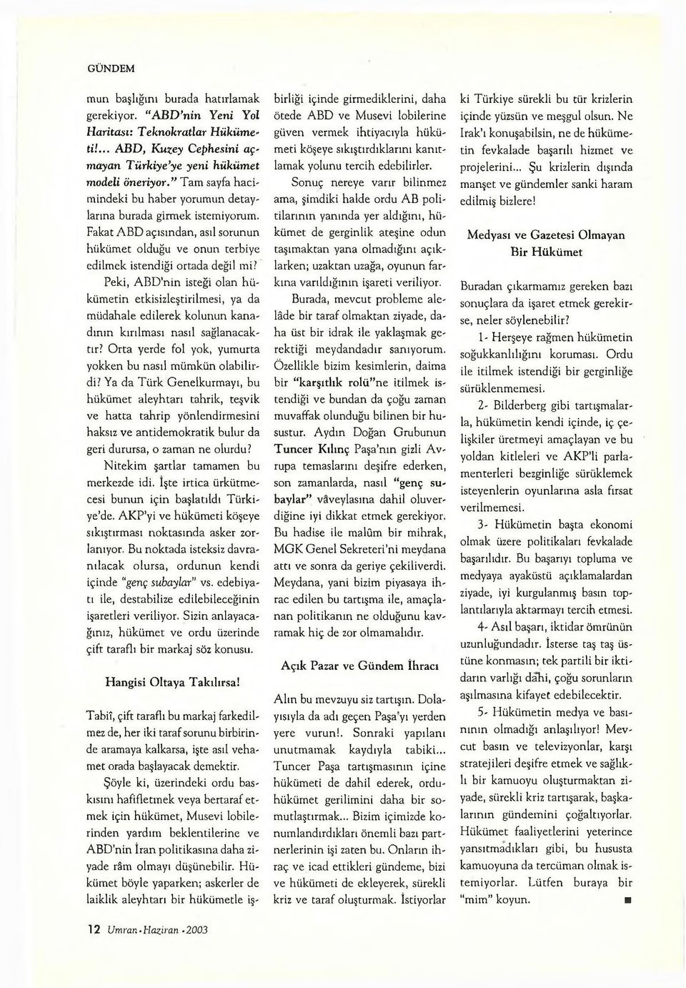 Peki, ABD nin isteği olan hükümetin etkisizleştirilmesi, ya da müdahale edilerek kolunun kanadının kırılması nasıl sağlanacaktır? Orta yerde fol yok, yumurta yokken bu nasıl mümkün olabilirdi?