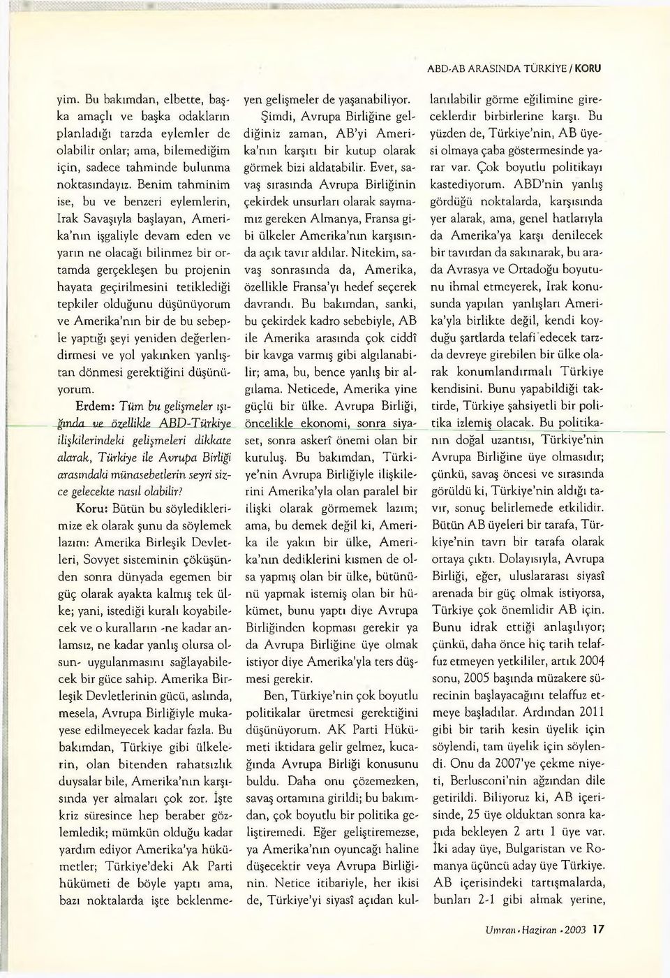 tetiklediği tepkiler olduğunu düşünüyorum ve Amerika nın bir de bu sebeple yaptığı şeyi yeniden değerlendirmesi ve yol yakınken yanlıştan dönmesi gerektiğini düşünüyorum.