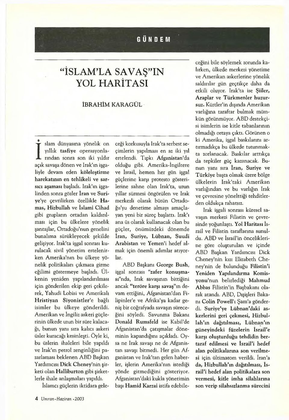 Irak ın işgalinden sonra gözler İran ve Suriye ye çevrilirken özellikle Hamas, Hizbullah ve Islami Cihad gibi grupların ortadan kaldırılması için bu ülkelere yönelik şantajlar, Ortadoğu nun genelini