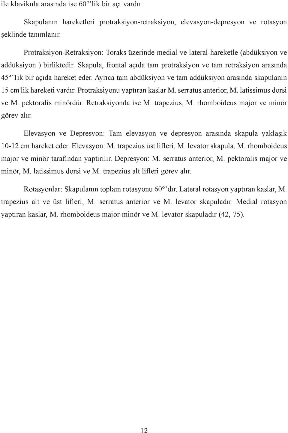 Skapula, frontal açýda tam protraksiyon ve tam retraksiyon arasýnda 45º 1ik bir açýda hareket eder. Ayrýca tam abdüksiyon ve tam addüksiyon arasýnda skapulanýn 15 cm'lik hareketi vardýr.