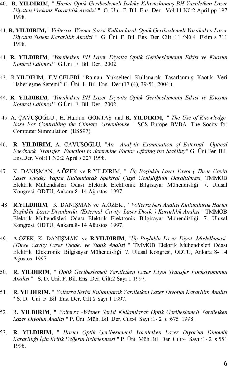 V.ÇELEBİ Raman Yükselteci Kullanarak Tasarlanmış Kaotik Veri Haberleşme Sistemi G. Üni. F. Bil. Ens. Der (17 (4), 39-51, 2004 ). 44. R. YILDIRIM, ''Yarıiletken BH Lazer Diyotta Optik Geribeslemenin Etkisi ve Kaosun Kontrol Edilmesi '' G.