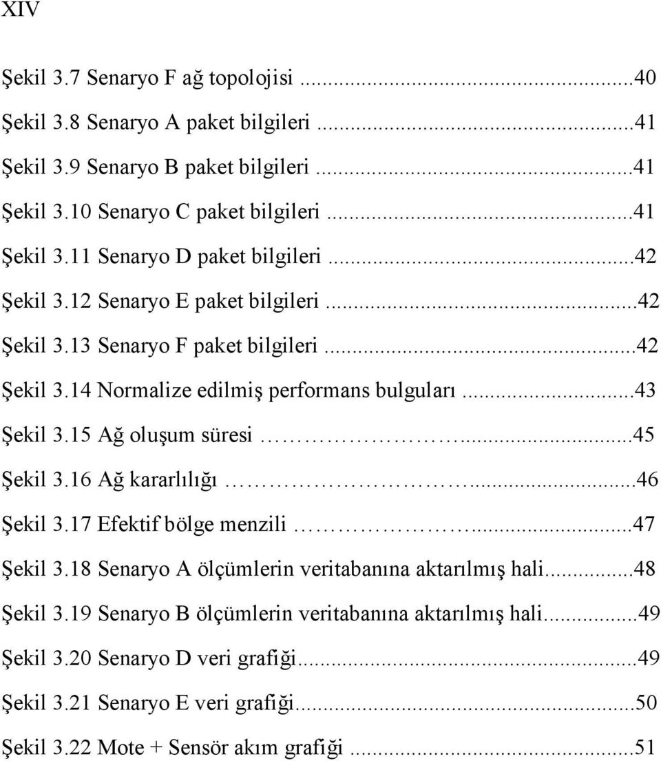 ..45 Şekil 3.16 Ağ kararlılığı...46 Şekil 3.17 Efektif bölge menzili...47 Şekil 3.18 Senaryo A ölçümlerin veritabanına aktarılmış hali...48 Şekil 3.