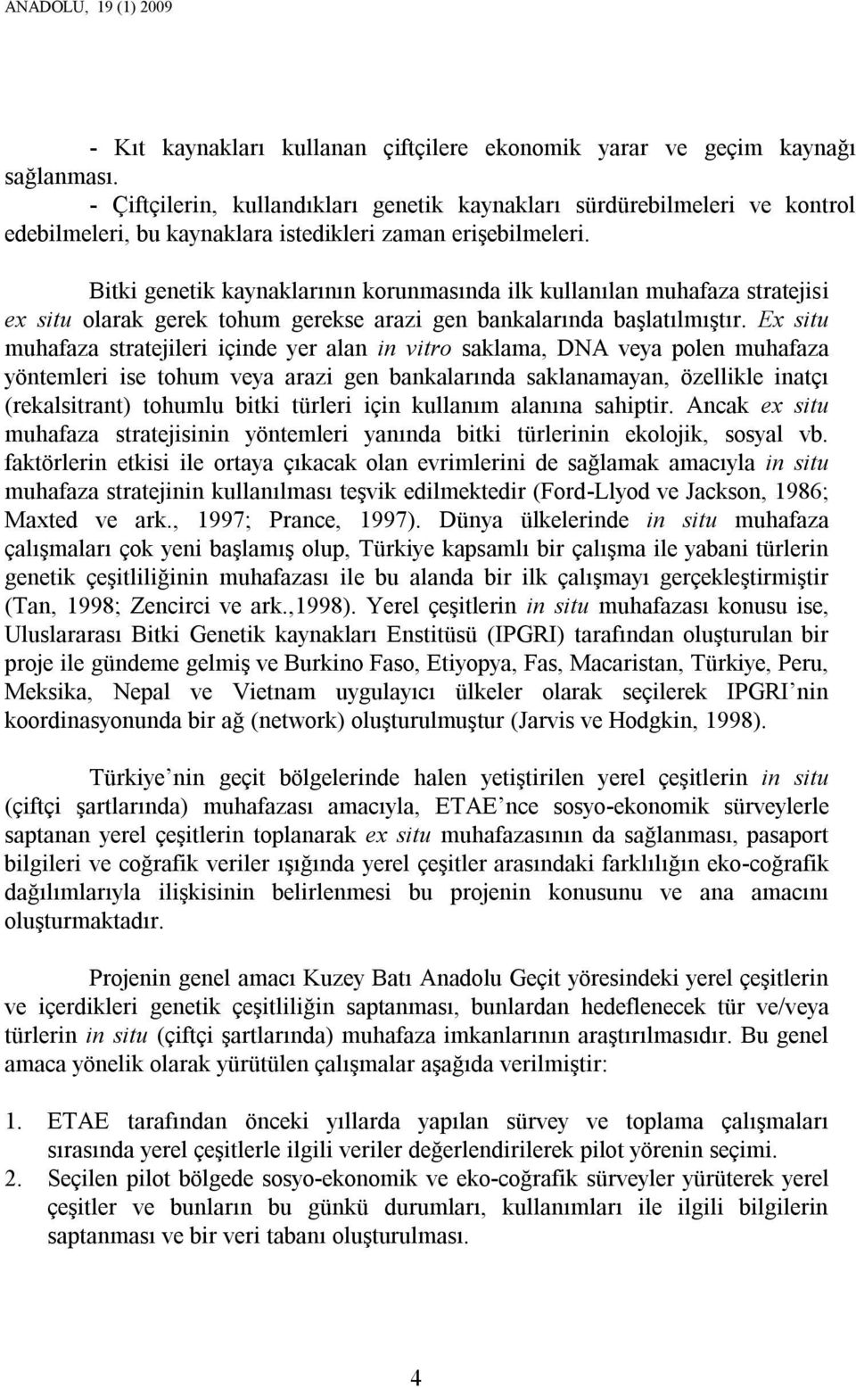 Bitki genetik kaynaklarının korunmasında ilk kullanılan muhafaza stratejisi ex situ olarak gerek tohum gerekse arazi gen bankalarında başlatılmıştır.