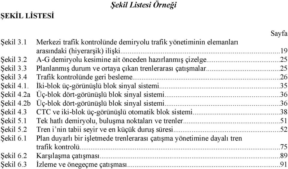 İki-blok üç-görünüşlü blok sinyal sistemi...35 Şekil 4.2a Üç-blok dört-görünüşlü blok sinyal sistemi...36 Şekil 4.2b Üç-blok dört-görünüşlü blok sinyal sistemi...36 Şekil 4.3 CTC ve iki-blok üç-görünüşlü otomatik blok sistemi.