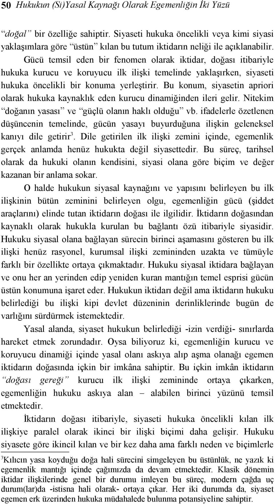 Gücü temsil eden bir fenomen olarak iktidar, doğası itibariyle hukuka kurucu ve koruyucu ilk ilişki temelinde yaklaşırken, siyaseti hukuka öncelikli bir konuma yerleştirir.