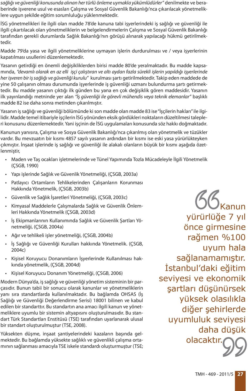 İSG yönetmelikleri ile ilgili olan madde 78 de kanuna tabi işyerlerindeki iş sağlığı ve güvenliği ile ilgili çıkartılacak olan yönetmeliklerin ve belgelendirmelerin Çalışma ve Sosyal Güvenlik