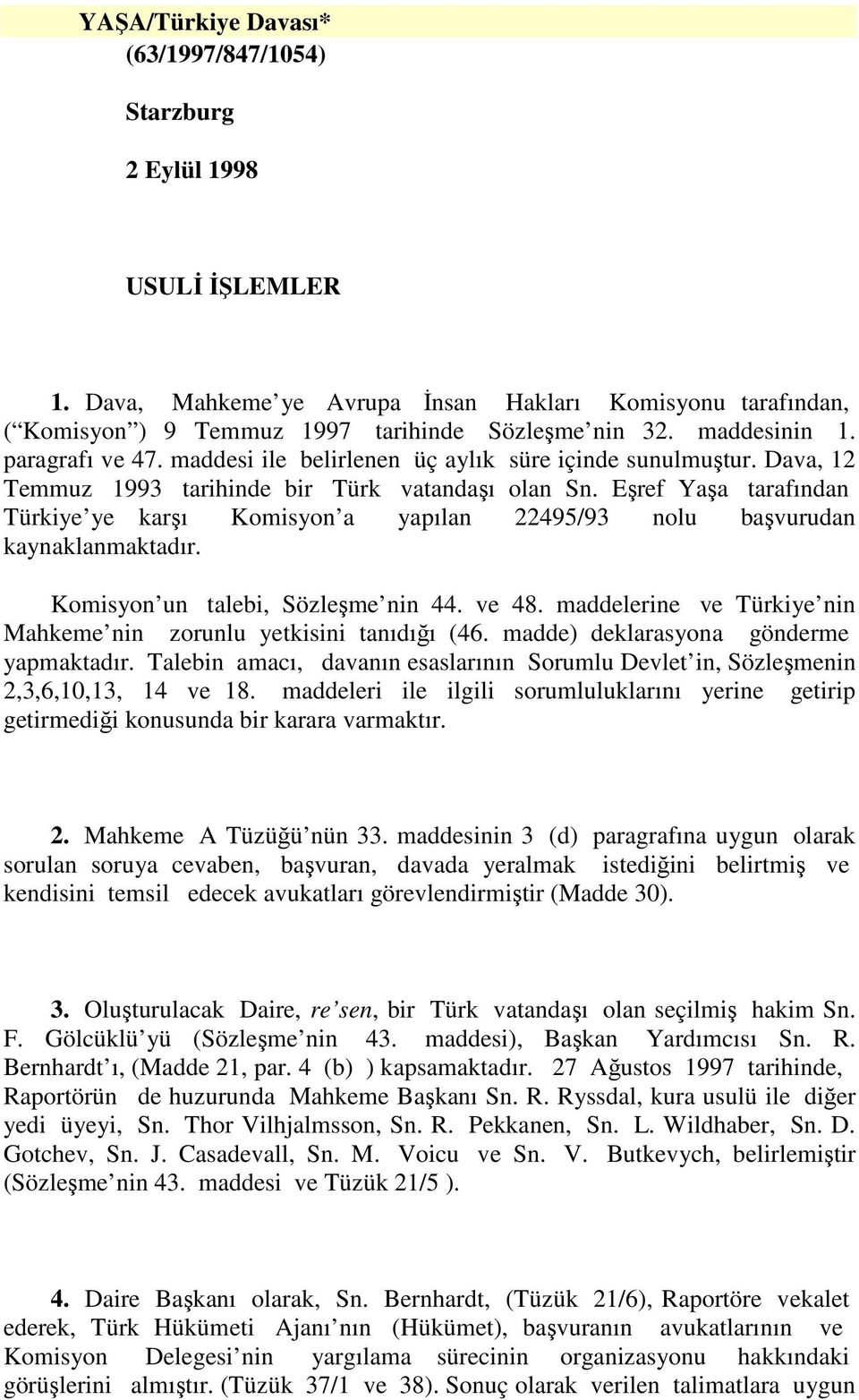 Eşref Yaşa tarafından Türkiye ye karşı Komisyon a yapılan 22495/93 nolu başvurudan kaynaklanmaktadır. Komisyon un talebi, Sözleşme nin 44. ve 48.