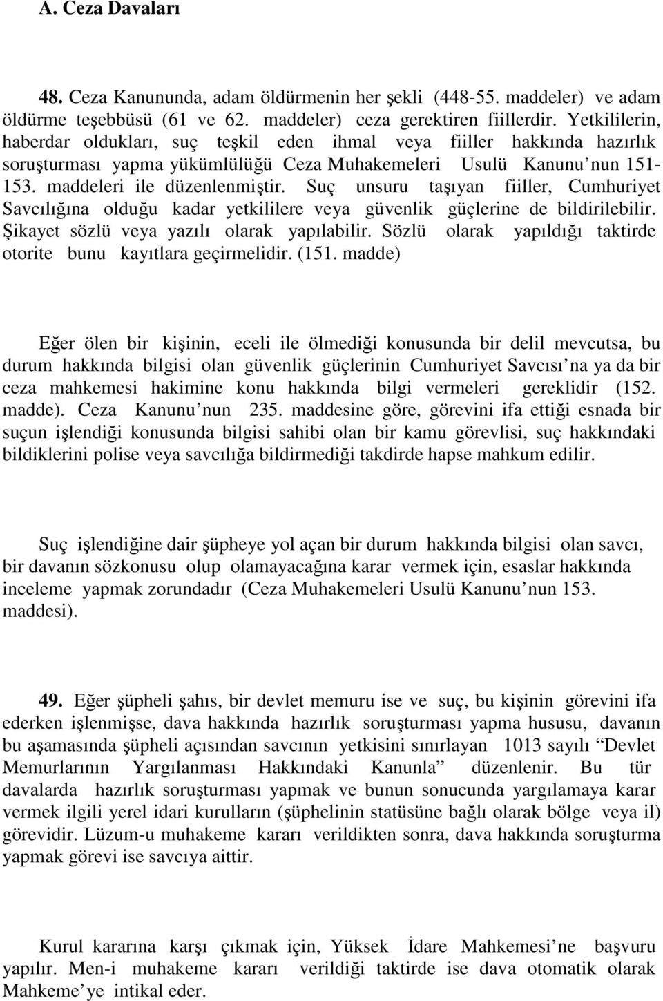 Suç unsuru taşıyan fiiller, Cumhuriyet Savcılığına olduğu kadar yetkililere veya güvenlik güçlerine de bildirilebilir. Şikayet sözlü veya yazılı olarak yapılabilir.