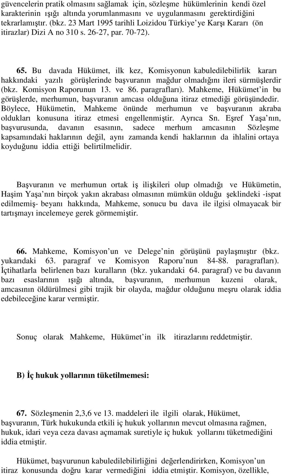 Bu davada Hükümet, ilk kez, Komisyonun kabuledilebilirlik kararı hakkındaki yazılı görüşlerinde başvuranın mağdur olmadığını ileri sürmüşlerdir (bkz. Komisyon Raporunun 13. ve 86. paragrafları).