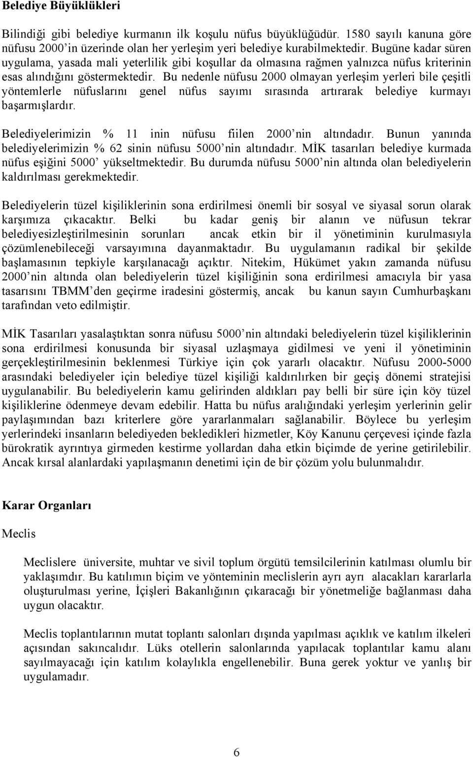 Bu nedenle nüfusu 2000 olmayan yerleşim yerleri bile çeşitli yöntemlerle nüfuslarını genel nüfus sayımı sırasında artırarak belediye kurmayı başarmışlardır.