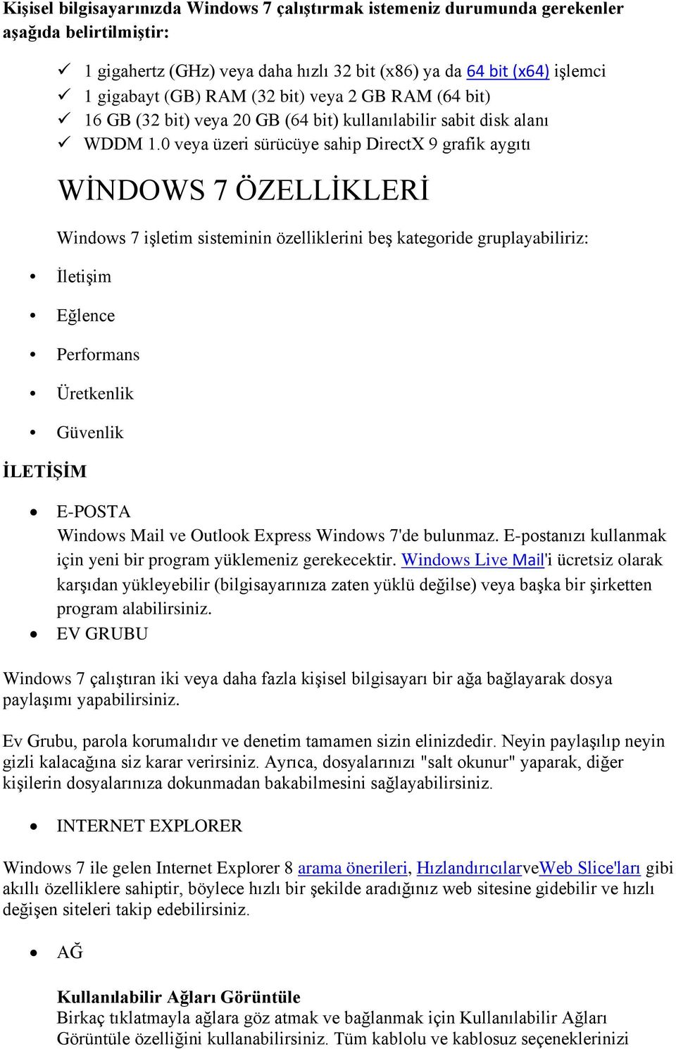 0 veya üzeri sürücüye sahip DirectX 9 grafik aygıtı WİNDOWS 7 ÖZELLİKLERİ Windows 7 işletim sisteminin özelliklerini beş kategoride gruplayabiliriz: İletişim Eğlence Performans Üretkenlik Güvenlik