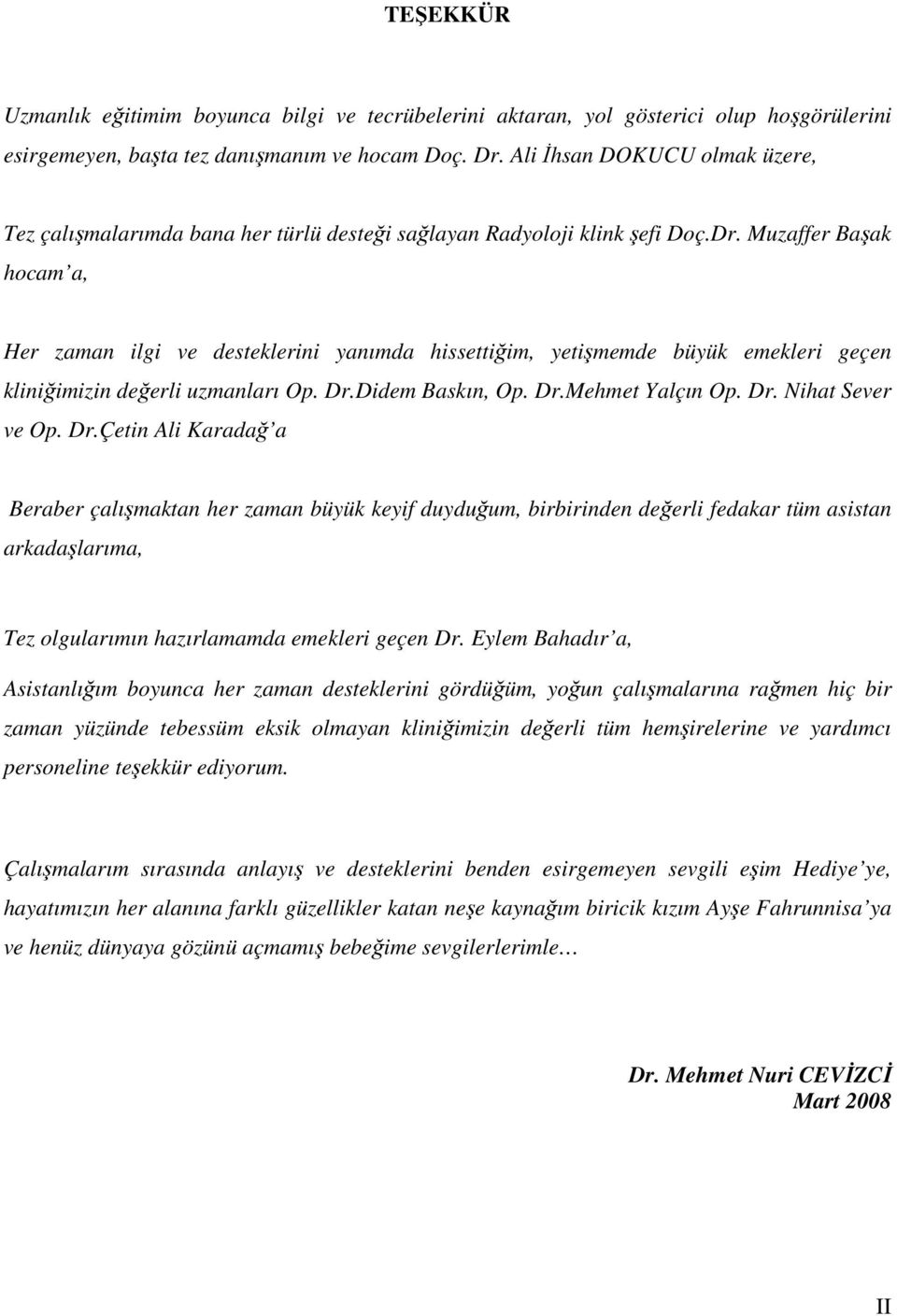 Muzaffer Başak hocam a, Her zaman ilgi ve desteklerini yanımda hissettiğim, yetişmemde büyük emekleri geçen kliniğimizin değerli uzmanları Op. Dr.Didem Baskın, Op. Dr.Mehmet Yalçın Op. Dr. Nihat Sever ve Op.