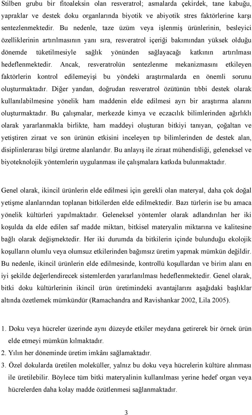 katkının artırılması hedeflenmektedir. Ancak, resveratrolün sentezlenme mekanizmasını etkileyen faktörlerin kontrol edilemeyişi bu yöndeki araştırmalarda en önemli sorunu oluşturmaktadır.