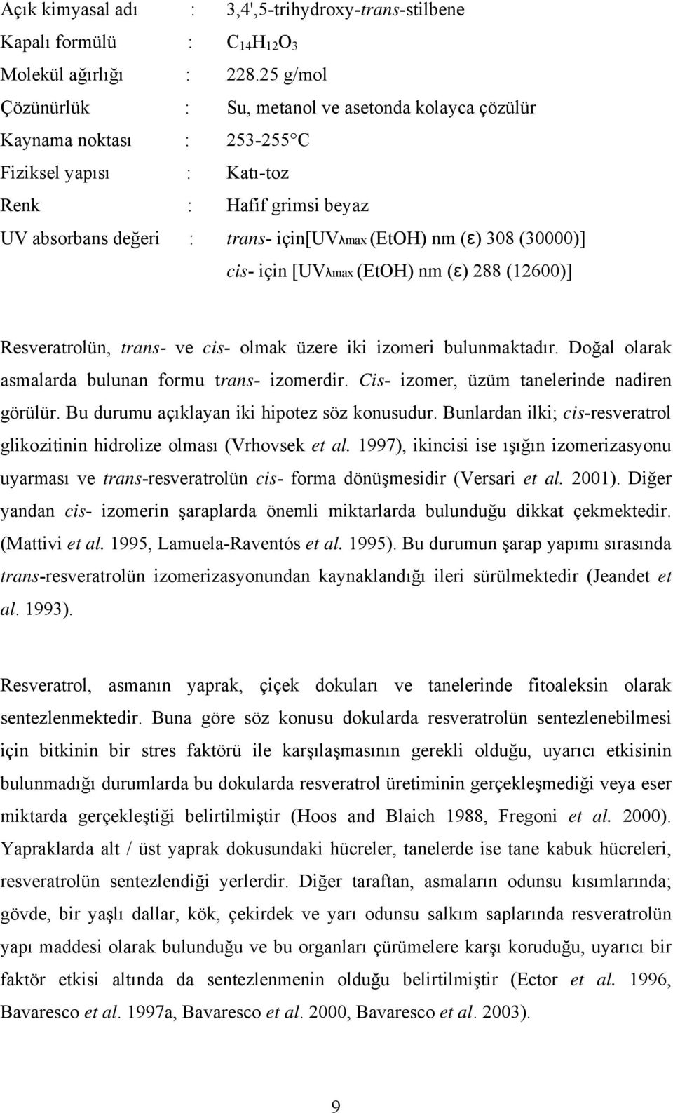 308 (30000)] cis- için [UVλmax (EtOH) nm (ε) 288 (12600)] Resveratrolün, trans- ve cis- olmak üzere iki izomeri bulunmaktadır. Doğal olarak asmalarda bulunan formu trans- izomerdir.