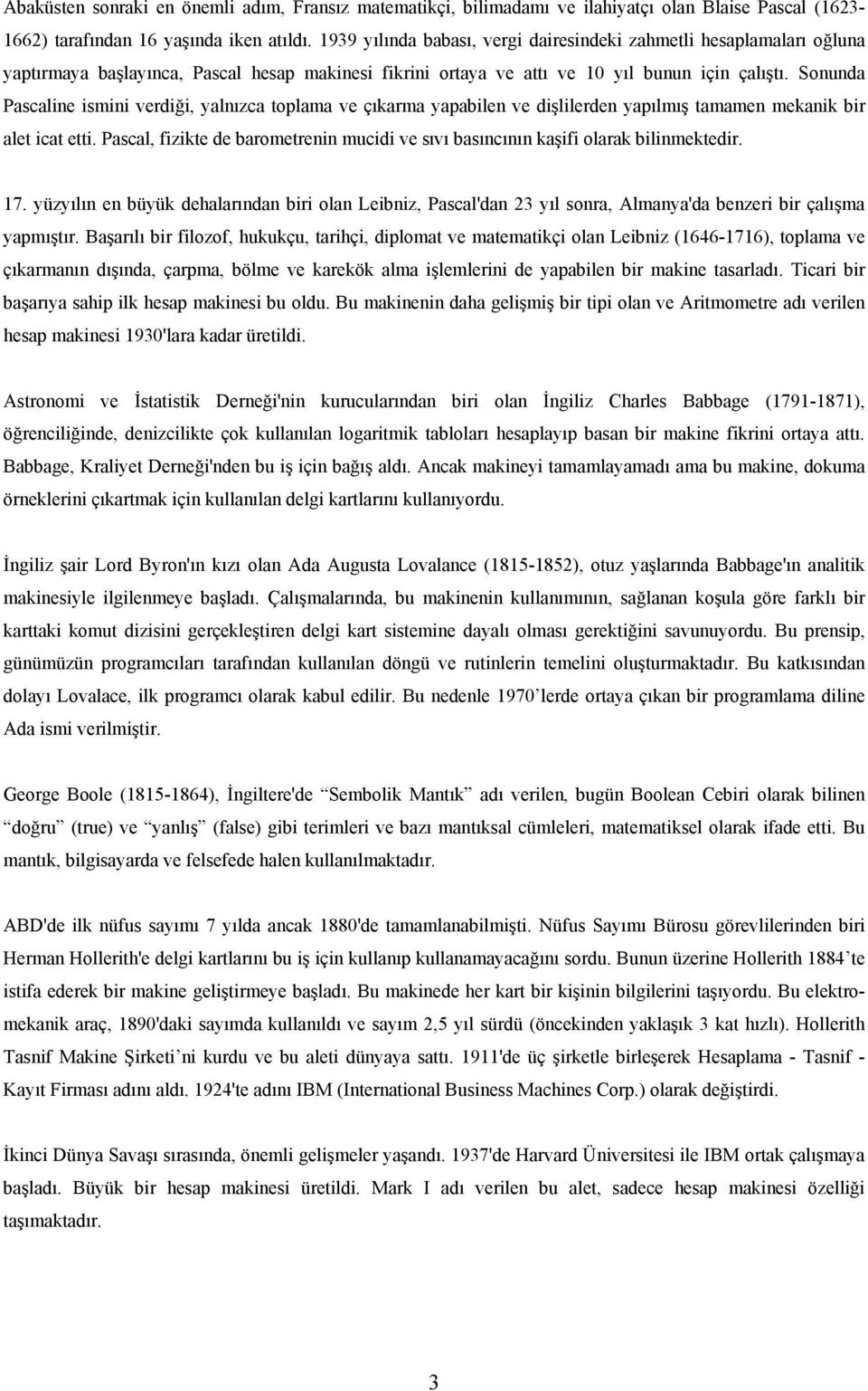 Sonunda Pascaline ismini verdiği, yalnızca toplama ve çıkarma yapabilen ve dişlilerden yapılmış tamamen mekanik bir alet icat etti.