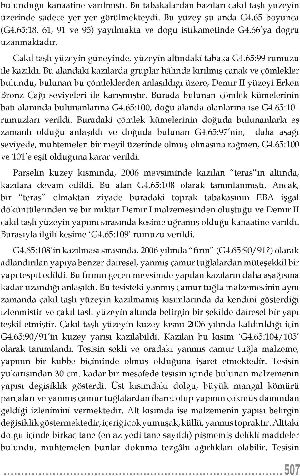 Bu alandaki kazılarda gruplar hâlinde kırılmış çanak ve çömlekler bulundu, bulunan bu çömleklerden anlaşıldığı üzere, Demir II yüzeyi Erken Bronz Çağı seviyeleri ile karışmıştır.