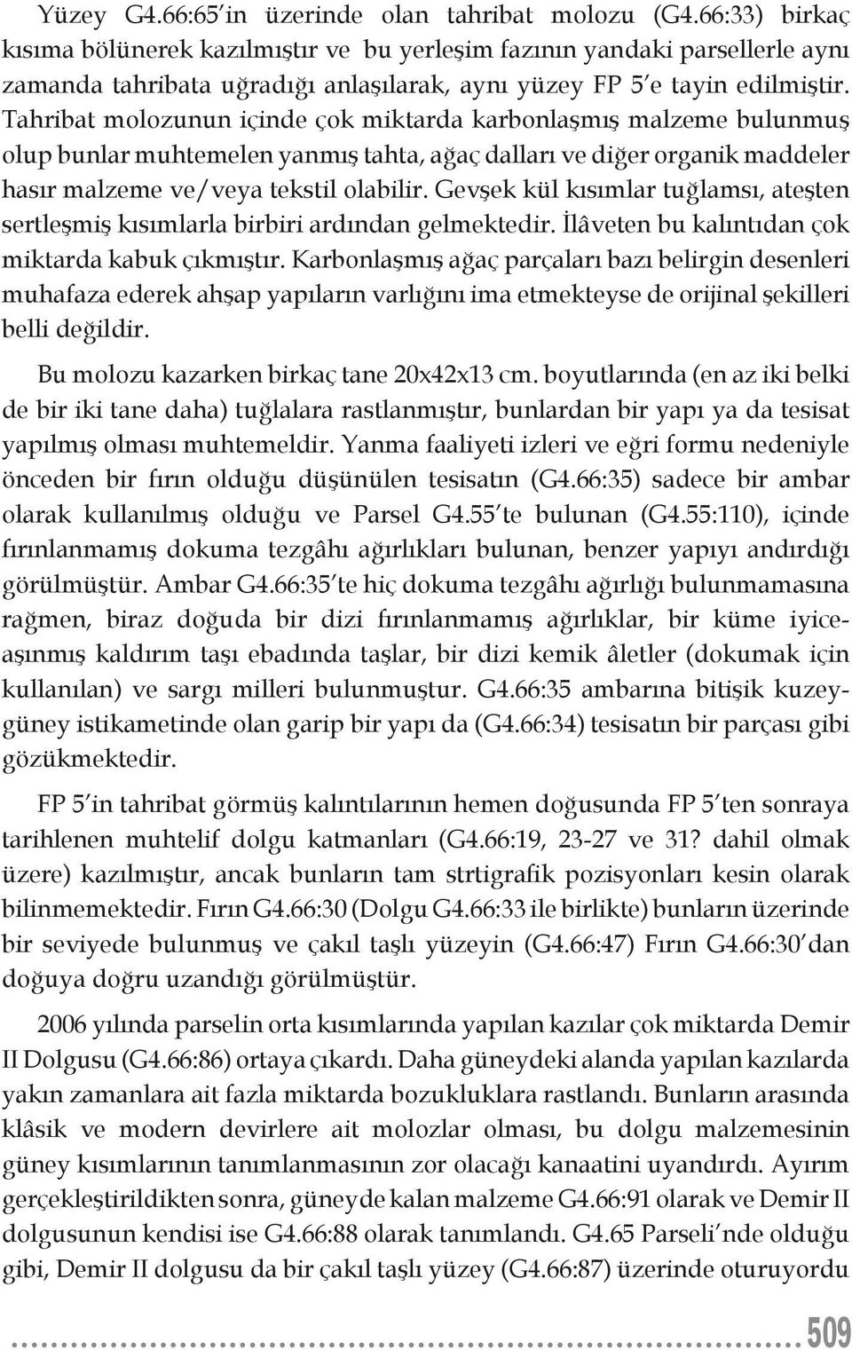 Tahribat molozunun içinde çok miktarda karbonlaşmış malzeme bulunmuş olup bunlar muhtemelen yanmış tahta, ağaç dalları ve diğer organik maddeler hasır malzeme ve/veya tekstil olabilir.