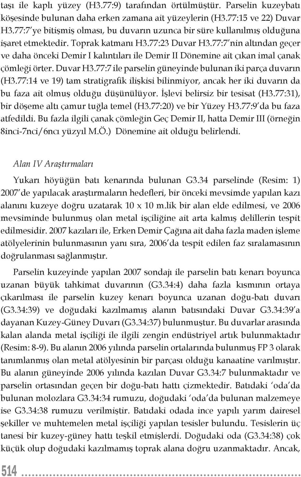 77:7 nin altından geçer ve daha önceki Demir I kalıntıları ile Demir II Dönemine ait çıkan imal çanak çömleği örter. Duvar H3.77:7 ile parselin güneyinde bulunan iki parça duvarın (H3.