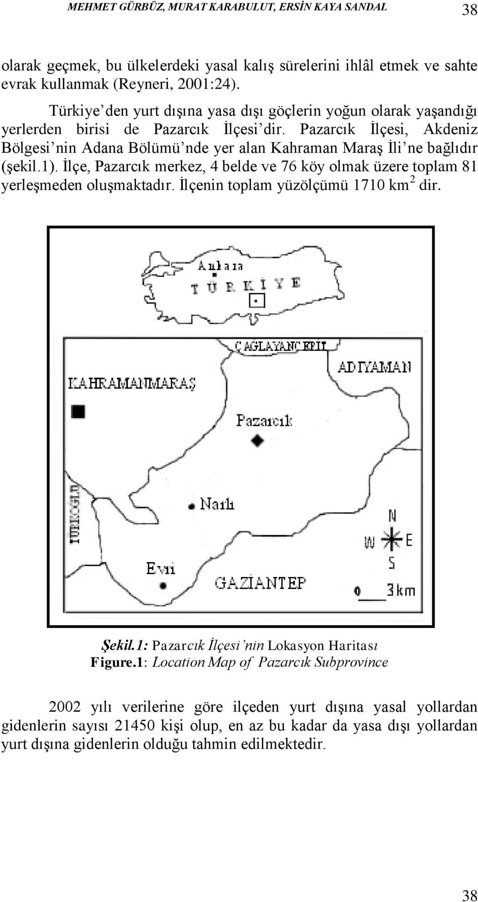 Pazarcık İlçesi, Akdeniz Bölgesi nin Adana Bölümü nde yer alan Kahraman Maraş İli ne bağlıdır (şekil.1). İlçe, Pazarcık merkez, 4 belde ve 76 köy olmak üzere toplam 81 yerleşmeden oluşmaktadır.