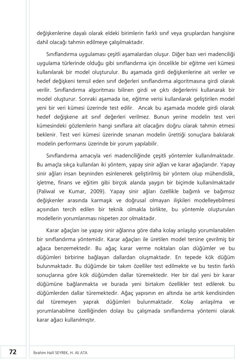 Bu aşamada girdi değişkenlerine ait veriler ve hedef değişkeni temsil eden sınıf değerleri sınıflandırma algoritmasına girdi olarak verilir.