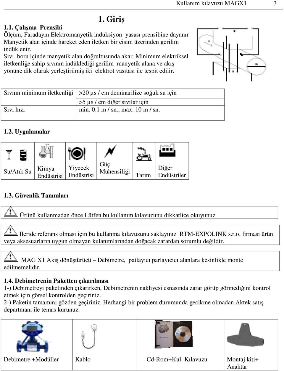 Minimum elektriksel iletkenliğe sahip sıvının indüklediği gerilim manyetik alana ve akış yönüne dik olarak yerleştirilmiş iki elektrot vasıtası ile tespit edilir.