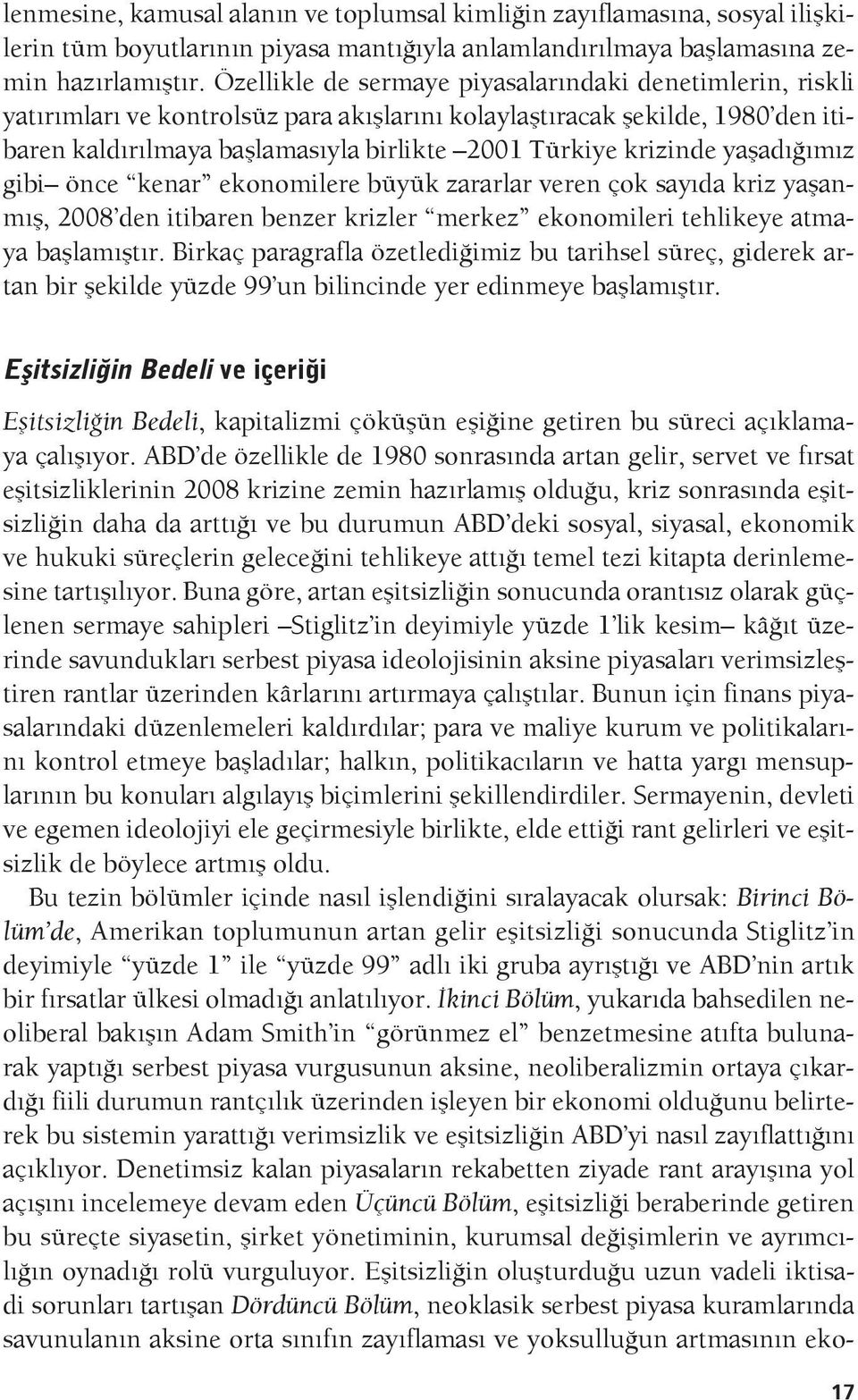 yaşadığımız gibi önce kenar ekonomilere büyük zararlar veren çok sayıda kriz yaşanmış, 2008 den itibaren benzer krizler merkez ekonomileri tehlikeye atmaya başlamıştır.