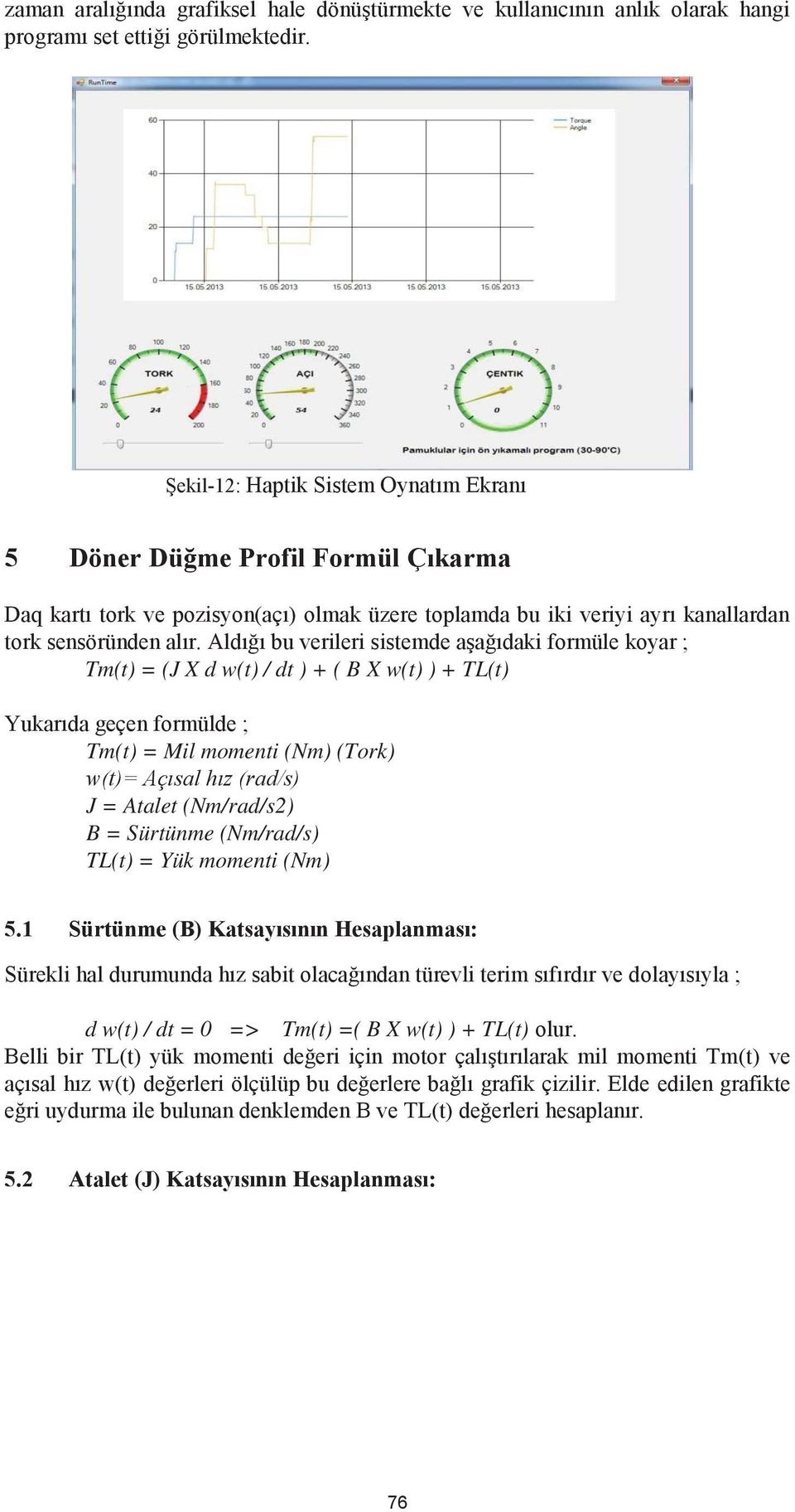 Aldığı bu verileri sistemde aşağıdaki formüle koyar ; Tm(t) = (J X d w(t) / dt ) + ( B X w(t) ) + TL(t) Yukarıda geçen formülde ; Tm(t) = Mil momenti (Nm) (Tork) w(t)= Açısal hız (rad/s) J = Atalet