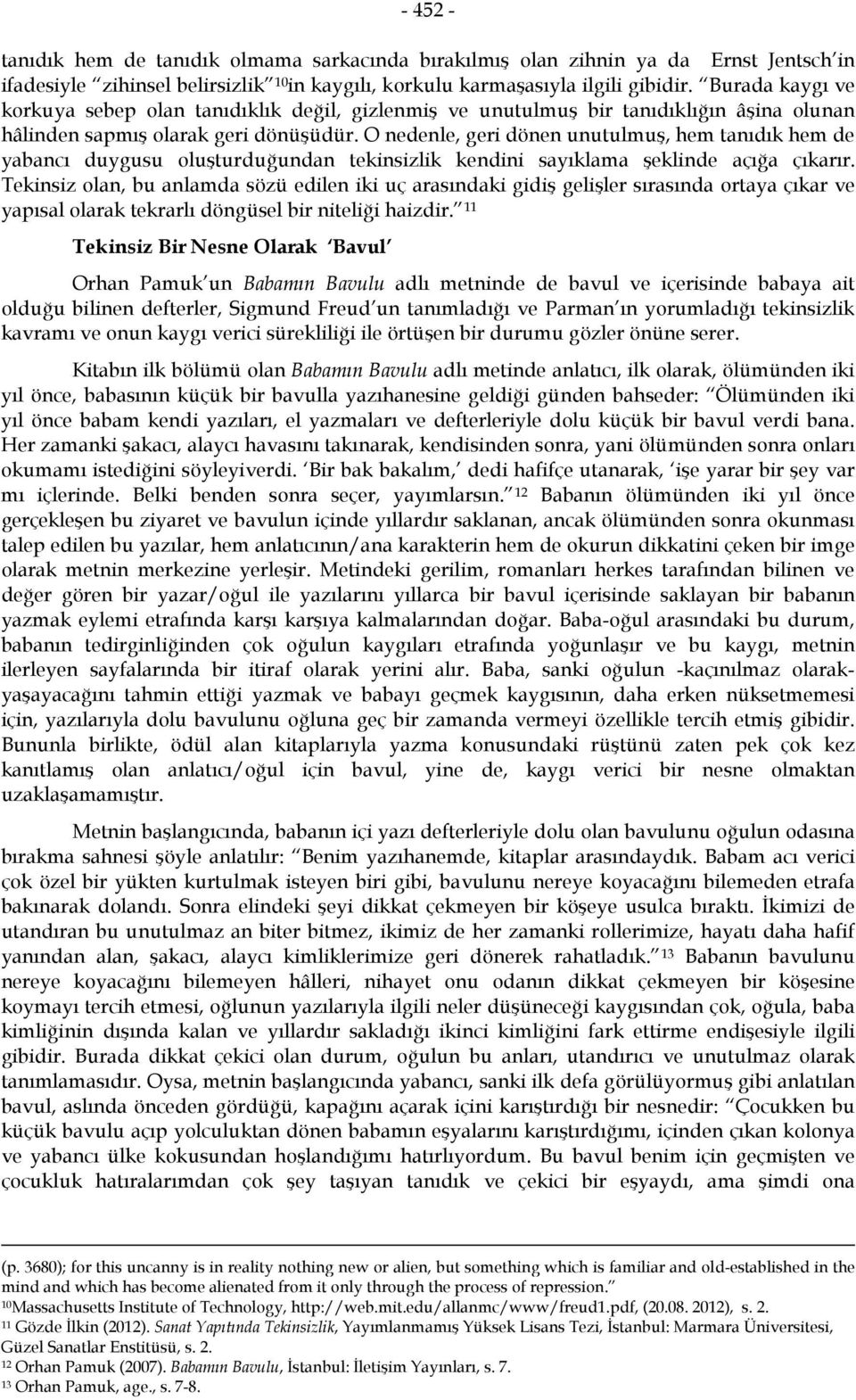 O nedenle, geri dönen unutulmuş, hem tanıdık hem de yabancı duygusu oluşturduğundan tekinsizlik kendini sayıklama şeklinde açığa çıkarır.