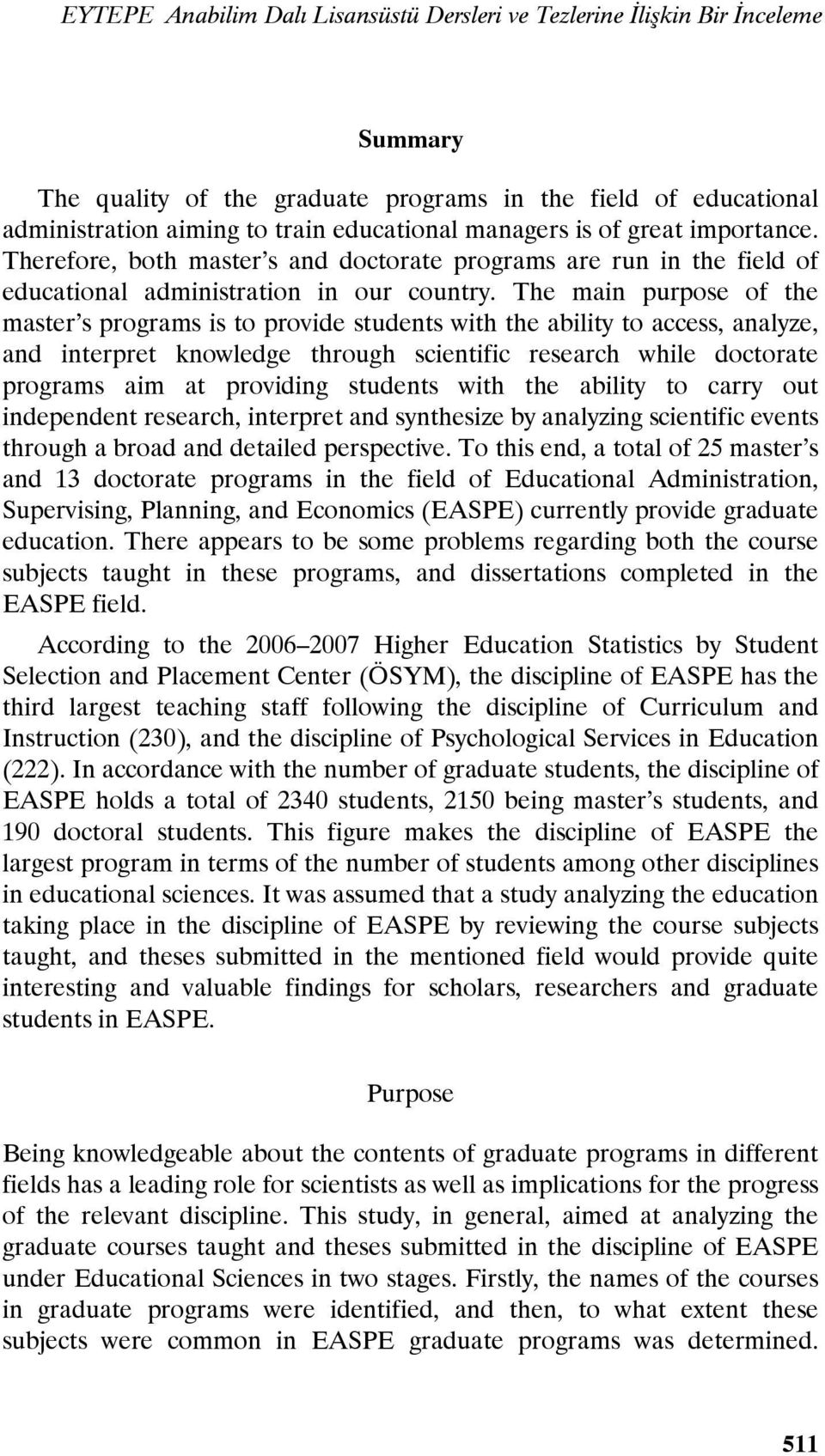 The main purpose of the master s programs is to provide students with the ability to access, analyze, and interpret knowledge through scientific research while doctorate programs aim at providing