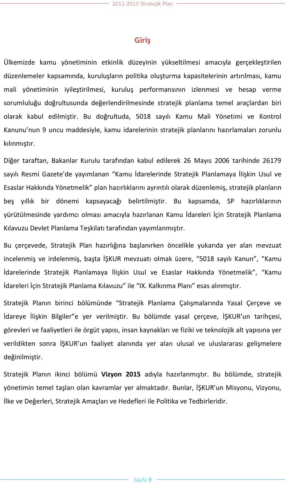 Bu doğrultuda, 5018 sayılı Kamu Mali Yönetimi ve Kontrol Kanunu nun 9 uncu maddesiyle, kamu idarelerinin stratejik planlarını hazırlamaları zorunlu kılınmıştır.