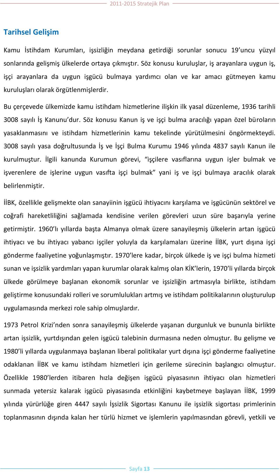 Bu çerçevede ülkemizde kamu istihdam hizmetlerine ilişkin ilk yasal düzenleme, 1936 tarihli 3008 sayılı İş Kanunu dur.