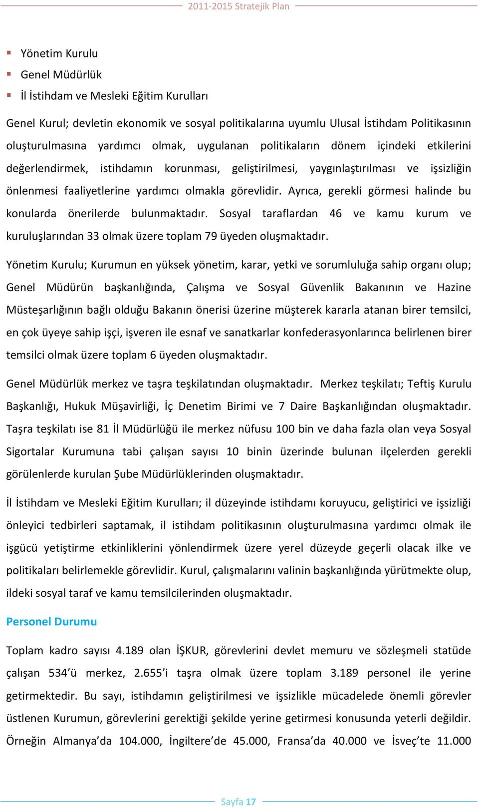 Ayrıca, gerekli görmesi halinde bu konularda önerilerde bulunmaktadır. Sosyal taraflardan 46 ve kamu kurum ve kuruluşlarından 33 olmak üzere toplam 79 üyeden oluşmaktadır.