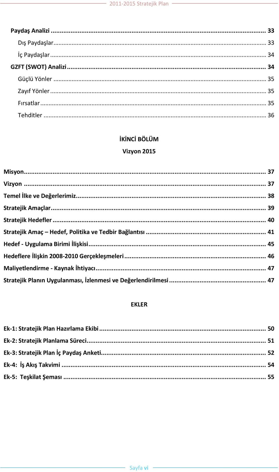 .. 40 Stratejik Amaç Hedef, Politika ve Tedbir Bağlantısı... 41 Hedef - Uygulama Birimi İlişkisi... 45 Hedeflere İlişkin 2008-2010 Gerçekleşmeleri... 46 Maliyetlendirme - Kaynak İhtiyacı.